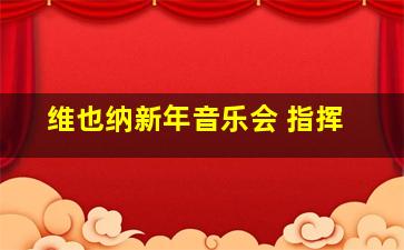 维也纳新年音乐会 指挥